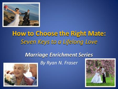 How to Choose the Right Mate: Seven Keys to a Lifelong Love Marriage Enrichment Series By Ryan N. Fraser.