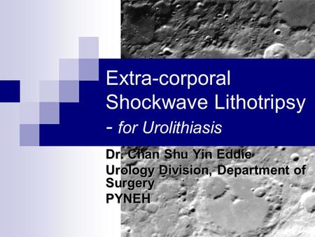 Extra-corporal Shockwave Lithotripsy - for Urolithiasis Dr. Chan Shu Yin Eddie Urology Division, Department of Surgery PYNEH.