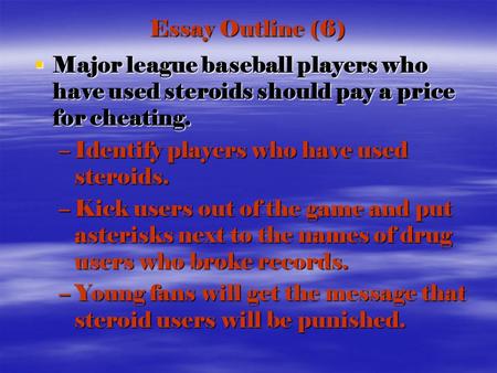 Essay Outline (6)  Major league baseball players who have used steroids should pay a price for cheating. –Identify players who have used steroids. –Kick.