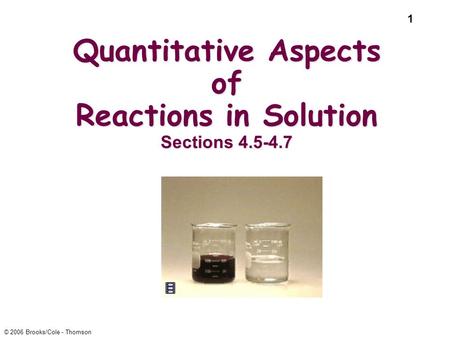 1 © 2006 Brooks/Cole - Thomson Quantitative Aspects of Reactions in Solution Sections 4.5-4.7.
