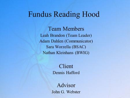 Fundus Reading Hood Team Members Leah Brandon (Team Leader) Adam Dahlen (Communicator) Sara Worzella (BSAC) Nathan Kleinhans (BWIG) Client Dennis Hafford.