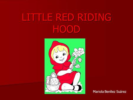 LITTLE RED RIDING HOOD Mariola Benítez Suárez. Once upon a time… lived a little country girl, she was very pretty. Everybody called her Little Red Riding.