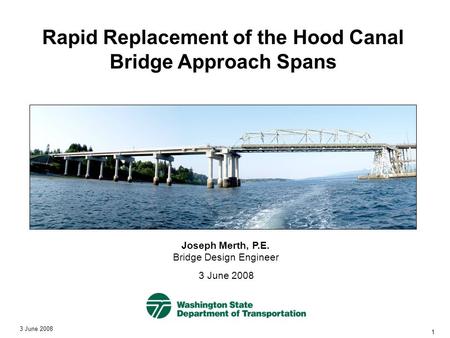 3 June 2008 1 Rapid Replacement of the Hood Canal Bridge Approach Spans Joseph Merth, P.E. Bridge Design Engineer 3 June 2008.