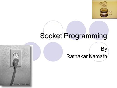 Socket Programming By Ratnakar Kamath. What Is a Socket? Server has a socket bound to a specific port number. Client makes a connection request. Server.