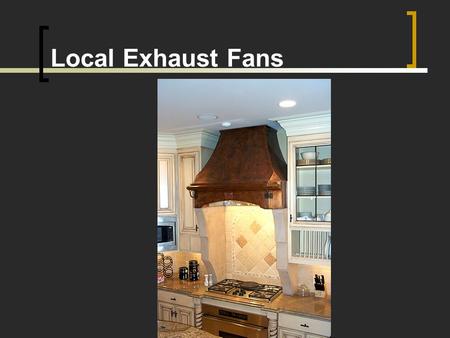 Local Exhaust Fans. Biological Contaminates Moisture Combustion gases - If not burned properly can intro. CO. Gas cooktops Gas ovens Furnace Gas Hot.