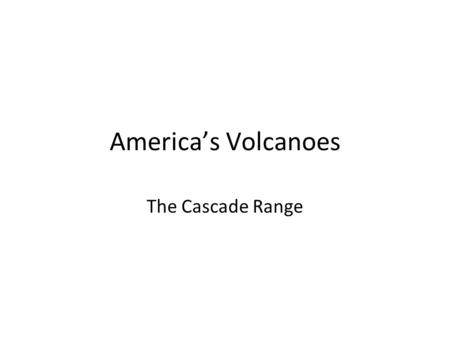 America’s Volcanoes The Cascade Range. America’s Volcanoes The Cascade Range.