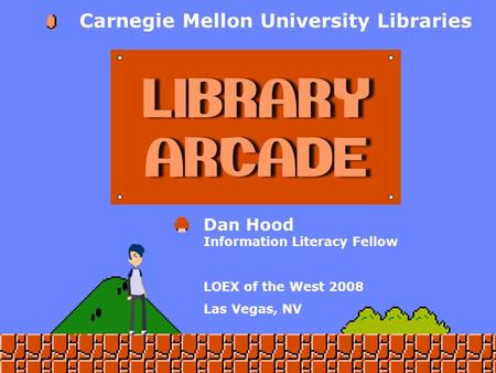 Dan Hood Information Literacy Fellow LOEX of the West 2008 Las Vegas, NV Carnegie Mellon University Libraries.