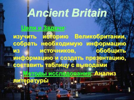 Ancient Britain Цели и Задачи Цели и Задачи: изучить историю Великобритании, собрать необходимую информацию из источников, обобщить информацию и создать.
