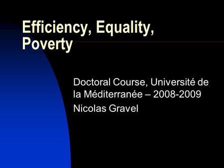 Efficiency, Equality, Poverty Doctoral Course, Université de la Méditerranée – 2008-2009 Nicolas Gravel.