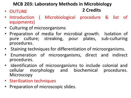 MCB 203: Laboratory Methods in Microbiology 2 Credits OUTLINE Introduction ( Microbiological procedure & list of equipments) Culturing of microorganisms.
