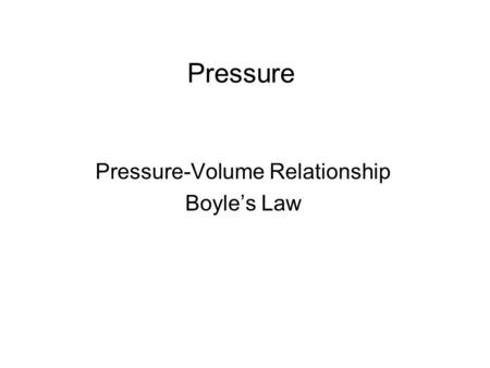 Pressure Pressure-Volume Relationship Boyle’s Law.