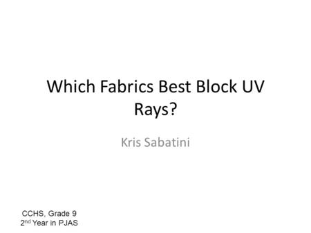 Which Fabrics Best Block UV Rays? Kris Sabatini CCHS, Grade 9 2 nd Year in PJAS.