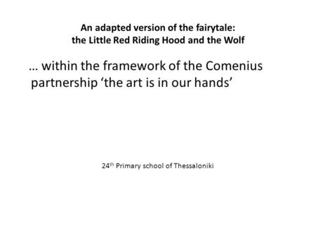 An adapted version of the fairytale: the Little Red Riding Hood and the Wolf … within the framework of the Comenius partnership ‘the art is in our hands’