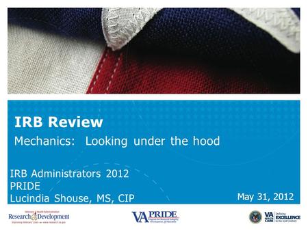 IRB Review Mechanics: Looking under the hood IRB Administrators 2012 PRIDE Lucindia Shouse, MS, CIP May 31, 2012.