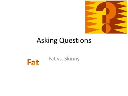 Asking Questions Fat vs. Skinny. Another Way at Looking at Questioning Skinny Questions Fat Questions.