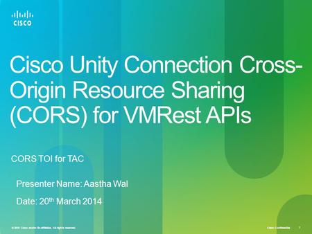 Cisco Confidential © 2010 Cisco and/or its affiliates. All rights reserved. 1 Cisco Unity Connection Cross- Origin Resource Sharing (CORS) for VMRest APIs.