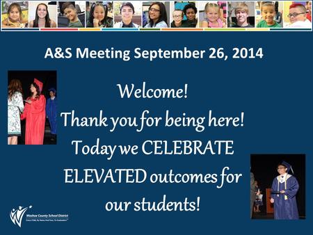 A&S Meeting September 26, 2014 Welcome! Thank you for being here! Today we CELEBRATE ELEVATED outcomes for our students!