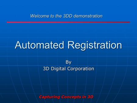 Capturing Concepts in 3D Automated Registration By 3D Digital Corporation Welcome to the 3DD demonstration.
