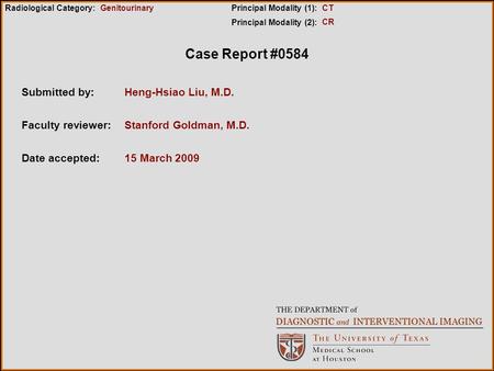 Case Report #0584 Submitted by:Heng-Hsiao Liu, M.D. Faculty reviewer:Stanford Goldman, M.D. Date accepted:15 March 2009 Radiological Category:Principal.