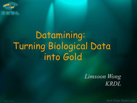 Show & Tell Limsoon Wong KRDL Datamining: Turning Biological Data into Gold.