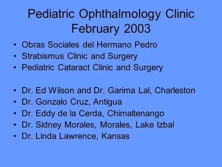 Pediatric Ophthalmology Clinic February 2003 Obras Sociales del Hermano Pedro Strabismus Clinic and Surgery Pediatric Cataract Clinic and Surgery Dr. Ed.