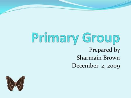 Prepared by Sharmain Brown December 2, 2009 Definition Primary Groups are characterized by face-to-face contact and some degree of permanency. Primary.
