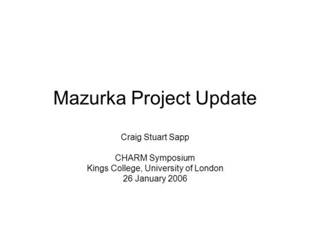 Mazurka Project Update Craig Stuart Sapp CHARM Symposium Kings College, University of London 26 January 2006.