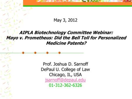AIPLA Biotechnology Committee Webinar: Mayo v. Prometheus: Did the Bell Toll for Personalized Medicine Patents? Prof. Joshua D. Sarnoff DePaul U. College.