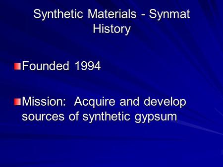 Synthetic Materials - Synmat History Founded 1994 Mission: Acquire and develop sources of synthetic gypsum.