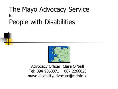 The Mayo Advocacy Service for People with Disabilities Advocacy Officer: Clare O’Neill Tel: 094 9060371 087 2266023