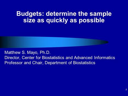 1 Budgets: determine the sample size as quickly as possible Matthew S. Mayo, Ph.D. Director, Center for Biostatistics and Advanced Informatics Professor.