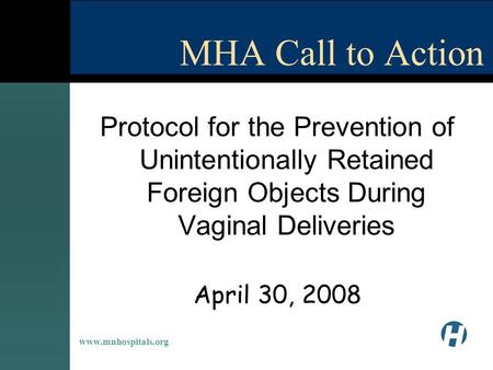 Www.mnhospitals.org Protocol for the Prevention of Unintentionally Retained Foreign Objects During Vaginal Deliveries April 30, 2008 MHA Call to Action.