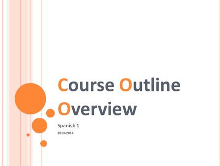 Course Outline Overview Spanish 1 2013-2014. ¡B IENVENIDOS ! In Spanish class you’ll be asked to read, write, speak, and listen everyday. Please come.