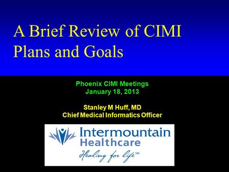 Kaiser Permanente Standards Summit September 7-8, 2011 Stanley M. Huff, MD Huff # 1 A Brief Review of CIMI Plans and Goals Phoenix CIMI Meetings January.