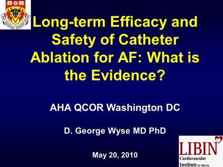 Long-term Efficacy and Safety of Catheter Ablation for AF: What is the Evidence? AHA QCOR Washington DC D. George Wyse MD PhD May 20, 2010.