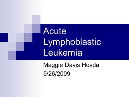 Acute Lymphoblastic Leukemia Maggie Davis Hovda 5/26/2009.