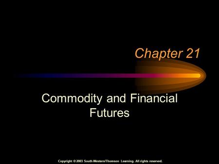 Copyright © 2003 South-Western/Thomson Learning. All rights reserved. Chapter 21 Commodity and Financial Futures.