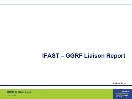 Telefónica Móviles S. A. May 2002 IFAST – GGRF Liaison Report Enrique Hervás.
