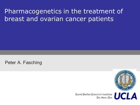 Pharmacogenetics in the treatment of breast and ovarian cancer patients Peter A. Fasching UCLA David Geffen School of Medicine Div. Hem/Onc.