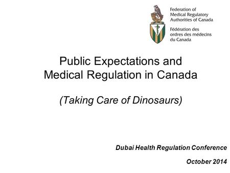 Public Expectations and Medical Regulation in Canada (Taking Care of Dinosaurs) Dubai Health Regulation Conference October 2014.