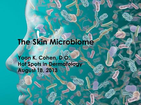 The Skin Microbiome Yoon K. Cohen, D.O. Hot Spots in Dermatology