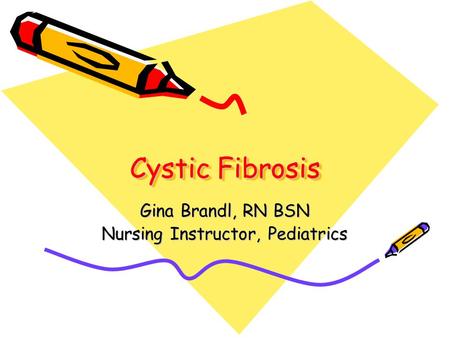 Cystic Fibrosis Gina Brandl, RN BSN Nursing Instructor, Pediatrics.