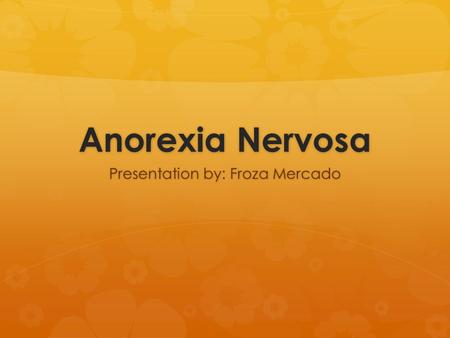 Anorexia Nervosa Presentation by: Froza Mercado. Anorexia in the U.S.  Up to 24 Million people of all ages and genders suffer from an eating disorder.