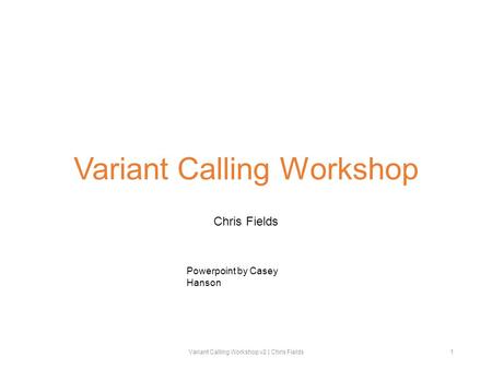 Variant Calling Workshop Chris Fields Variant Calling Workshop v2 | Chris Fields1 Powerpoint by Casey Hanson.