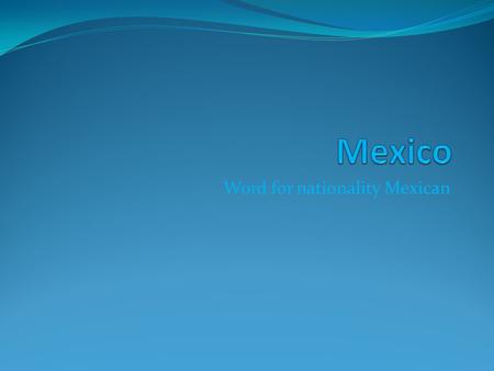 Word for nationality Mexican. Location of Mexico.