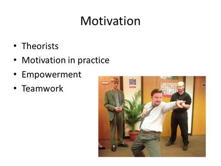 Motivation Theorists Motivation in practice Empowerment Teamwork.