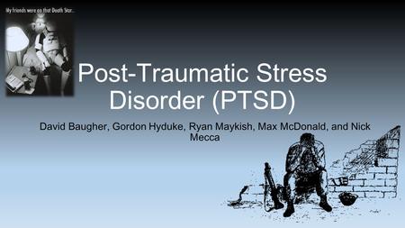 Post-Traumatic Stress Disorder (PTSD) David Baugher, Gordon Hyduke, Ryan Maykish, Max McDonald, and Nick Mecca.