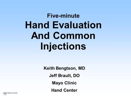 Five-minute Hand Evaluation And Common Injections Keith Bengtson, MD Jeff Brault, DO Mayo Clinic Hand Center.