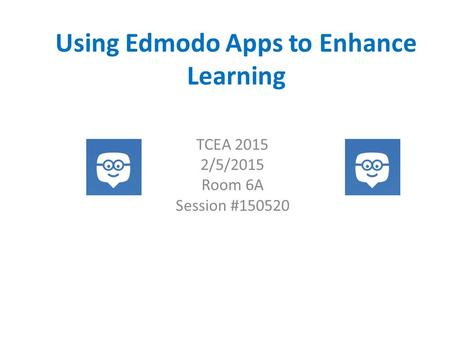 Using Edmodo Apps to Enhance Learning TCEA 2015 2/5/2015 Room 6A Session #150520.