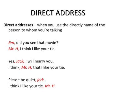DIRECT ADDRESS Direct addresses – when you use the directly name of the person to whom you’re talking Jim, did you see that movie? Mr. H, I think I like.